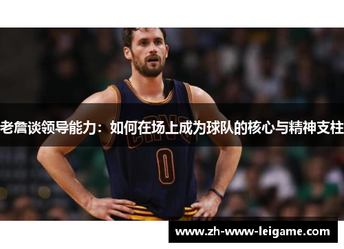 老詹谈领导能力：如何在场上成为球队的核心与精神支柱