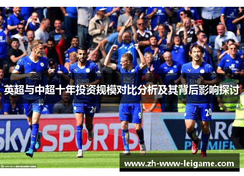 英超与中超十年投资规模对比分析及其背后影响探讨 英超与中超十年投资规模对比分析及其背后影响探讨