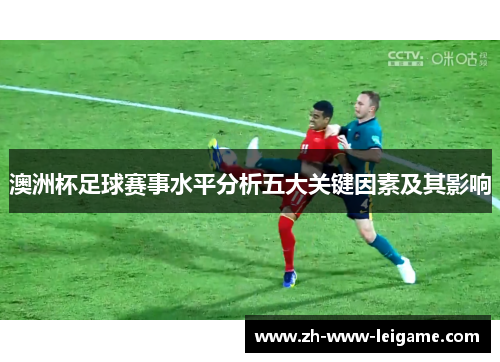 澳洲杯足球赛事水平分析五大关键因素及其影响 澳洲杯足球赛事水平分析五大关键因素及其影响