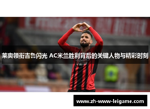莱奥领衔吉鲁闪光 AC米兰胜利背后的关键人物与精彩时刻 莱奥领衔吉鲁闪光 AC米兰胜利背后的关键人物与精彩时刻