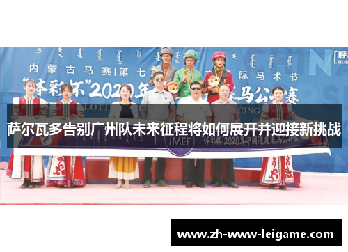 萨尔瓦多告别广州队未来征程将如何展开并迎接新挑战