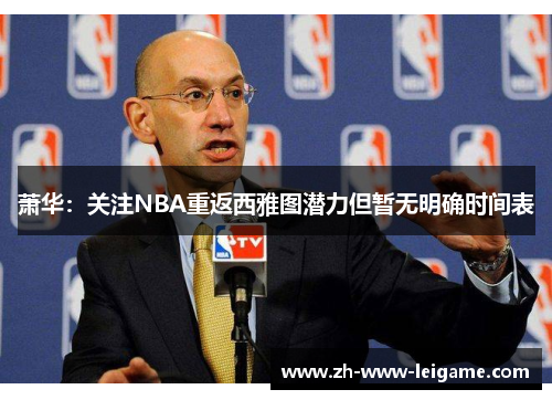 萧华:关注NBA重返西雅图潜力但暂无明确时间表 萧华:关注NBA重返西雅图潜力但暂无明确时间表