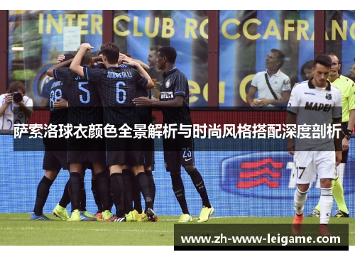 萨索洛球衣颜色全景解析与时尚风格搭配深度剖析 萨索洛球衣颜色全景解析与时尚风格搭配深度剖析