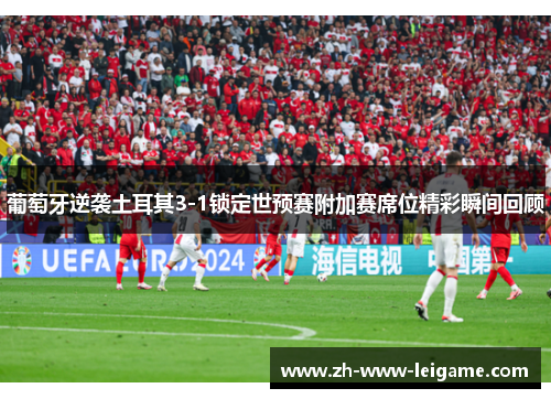 葡萄牙逆袭土耳其3-1锁定世预赛附加赛席位精彩瞬间回顾