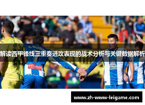 解读西甲锋线三重奏进攻表现的战术分析与关键数据解析 解读西甲锋线三重奏进攻表现的战术分析与关键数据解析