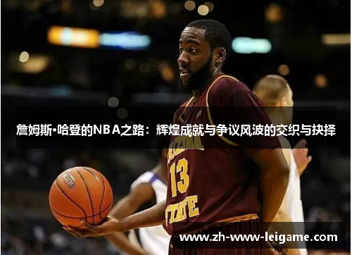 詹姆斯·哈登的NBA之路：辉煌成就与争议风波的交织与抉择