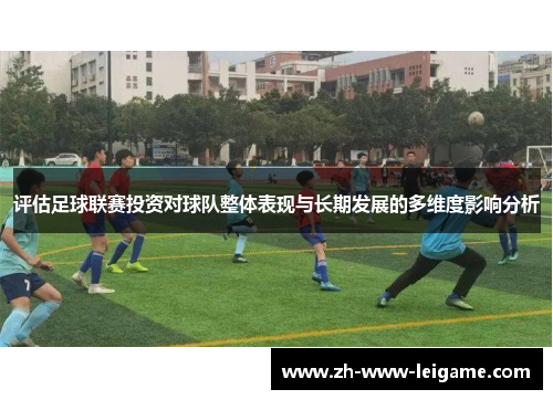 评估足球联赛投资对球队整体表现与长期发展的多维度影响分析