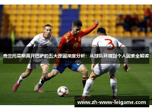 费兰托雷斯离开巴萨的五大原因深度分析:从球队环境到个人因素全解读 费兰托雷斯离开巴萨的五大原因深度分析:从球队环境到个人因素全解读