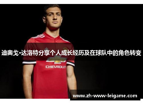 迪奥戈·达洛特分享个人成长经历及在球队中的角色转变 迪奥戈·达洛特分享个人成长经历及在球队中的角色转变