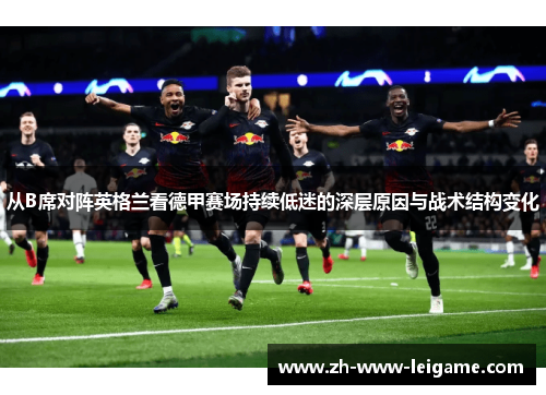 从B席对阵英格兰看德甲赛场持续低迷的深层原因与战术结构变化