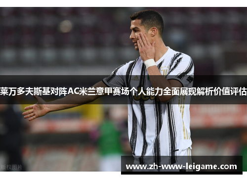 莱万多夫斯基对阵AC米兰意甲赛场个人能力全面展现解析价值评估