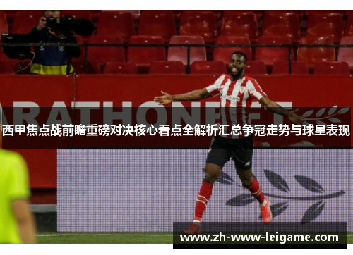 西甲焦点战前瞻重磅对决核心看点全解析汇总争冠走势与球星表现 西甲焦点战前瞻重磅对决核心看点全解析汇总争冠走势与球星表现