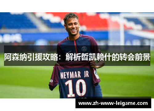 阿森纳引援攻略：解析哲凯赖什的转会前景