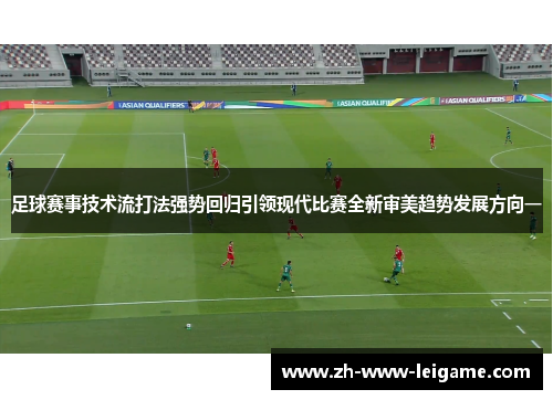 足球赛事技术流打法强势回归引领现代比赛全新审美趋势发展方向一 足球赛事技术流打法强势回归引领现代比赛全新审美趋势发展方向一