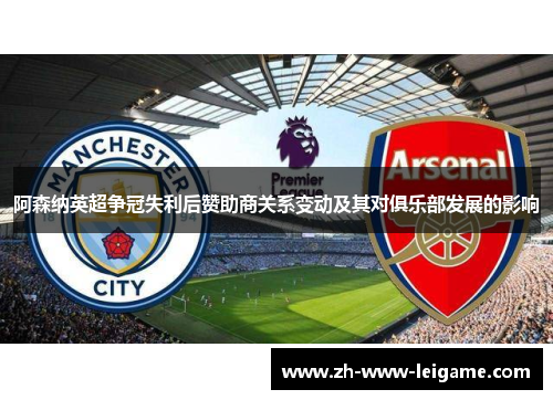 阿森纳英超争冠失利后赞助商关系变动及其对俱乐部发展的影响 阿森纳英超争冠失利后赞助商关系变动及其对俱乐部发展的影响