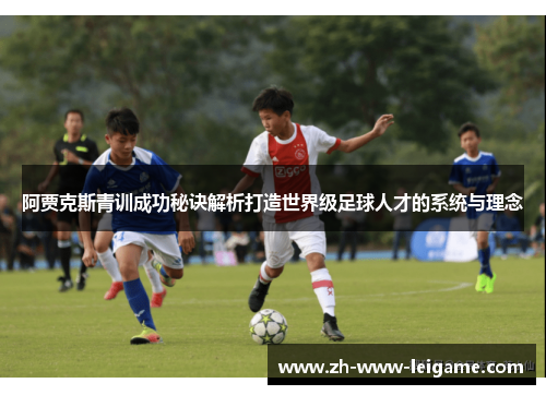 阿贾克斯青训成功秘诀解析打造世界级足球人才的系统与理念 阿贾克斯青训成功秘诀解析打造世界级足球人才的系统与理念