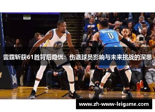 雷霆斩获61胜背后隐忧:伤退球员影响与未来挑战的深思 雷霆斩获61胜背后隐忧:伤退球员影响与未来挑战的深思
