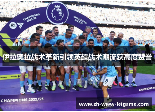 伊拉奥拉战术革新引领英超战术潮流获高度赞誉 伊拉奥拉战术革新引领英超战术潮流获高度赞誉