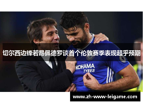 切尔西边锋若昂佩德罗谈首个伦敦赛季表现超乎预期