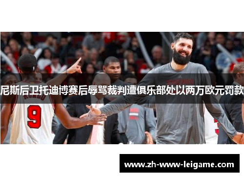 尼斯后卫托迪博赛后辱骂裁判遭俱乐部处以两万欧元罚款 尼斯后卫托迪博赛后辱骂裁判遭俱乐部处以两万欧元罚款