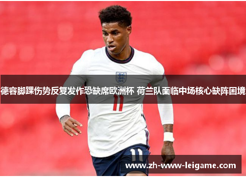 德容脚踝伤势反复发作恐缺席欧洲杯 荷兰队面临中场核心缺阵困境