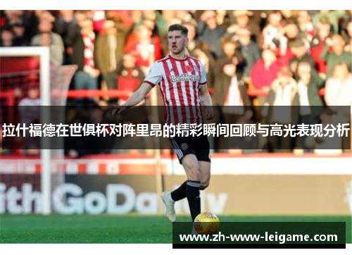 拉什福德在世俱杯对阵里昂的精彩瞬间回顾与高光表现分析