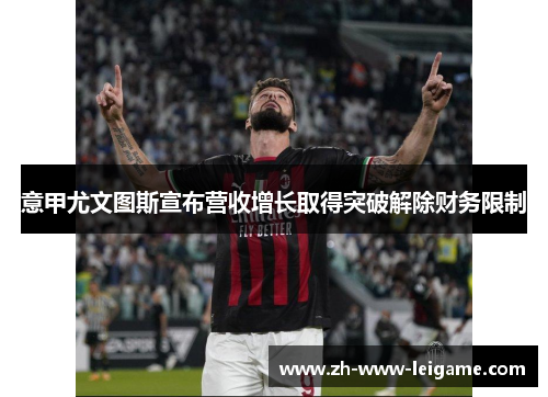 意甲尤文图斯宣布营收增长取得突破解除财务限制