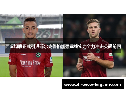 西汉姆联正式引进菲尔克鲁格加强锋线实力全力冲击英超前四 西汉姆联正式引进菲尔克鲁格加强锋线实力全力冲击英超前四