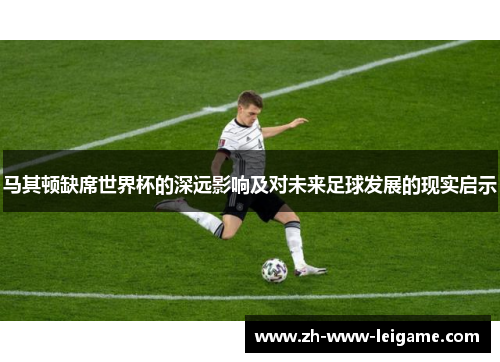 马其顿缺席世界杯的深远影响及对未来足球发展的现实启示 马其顿缺席世界杯的深远影响及对未来足球发展的现实启示