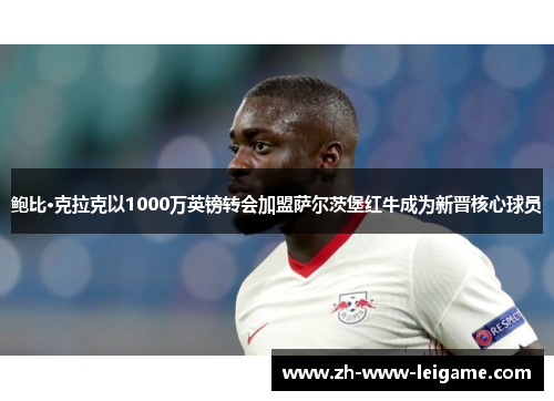 鲍比·克拉克以1000万英镑转会加盟萨尔茨堡红牛成为新晋核心球员 鲍比·克拉克以1000万英镑转会加盟萨尔茨堡红牛成为新晋核心球员