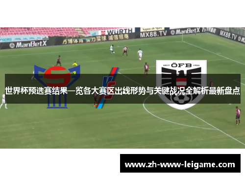 世界杯预选赛结果一览各大赛区出线形势与关键战况全解析最新盘点 世界杯预选赛结果一览各大赛区出线形势与关键战况全解析最新盘点