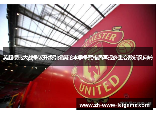 英超德比大战争议升级引爆舆论本季争冠格局再现多重变数新风向转 英超德比大战争议升级引爆舆论本季争冠格局再现多重变数新风向转