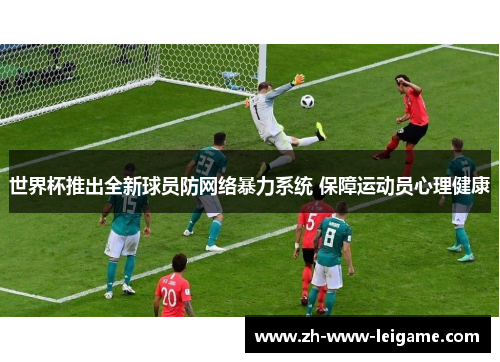 世界杯推出全新球员防网络暴力系统 保障运动员心理健康 世界杯推出全新球员防网络暴力系统 保障运动员心理健康